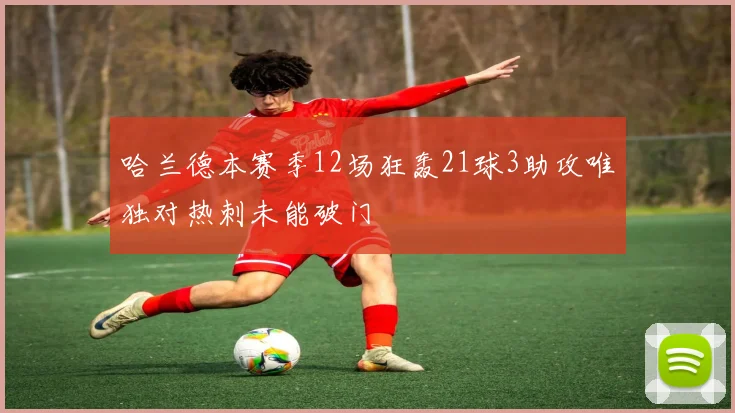 哈兰德本赛季12场狂轰21球3助攻唯独对热刺未能破门