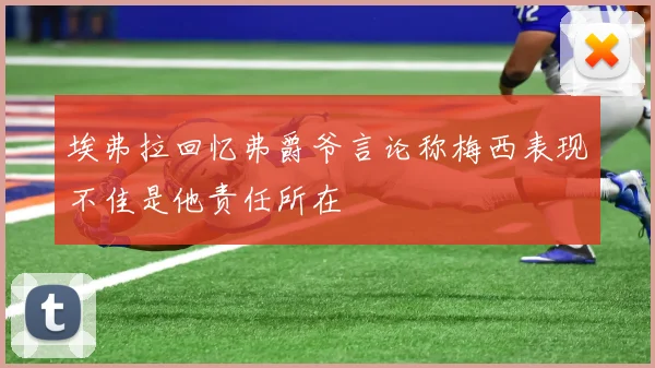 埃弗拉回忆弗爵爷言论称梅西表现不佳是他责任所在