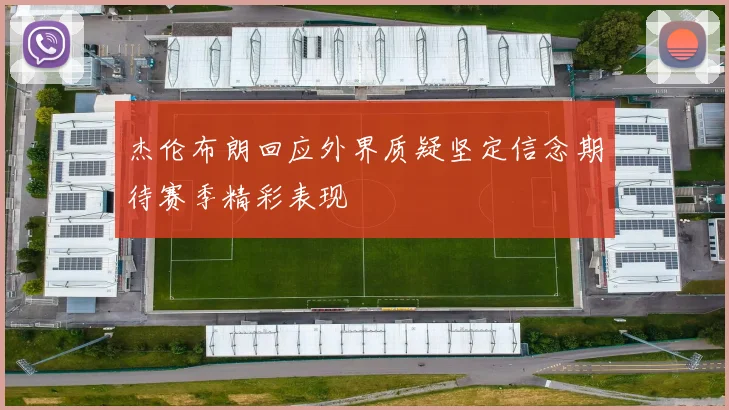 杰伦布朗回应外界质疑坚定信念期待赛季精彩表现