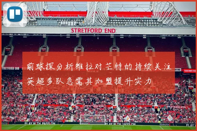 前球探分析维拉对芒特的持续关注英超多队急需其加盟提升实力