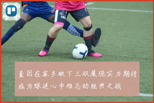 奎因在家乡砍下三双展现实力期待成为球迷心中难忘的经典之战