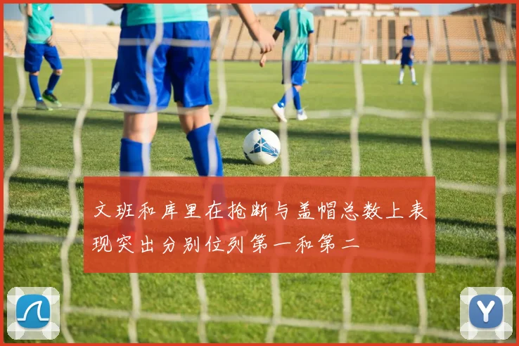 文班和库里在抢断与盖帽总数上表现突出分别位列第一和第二