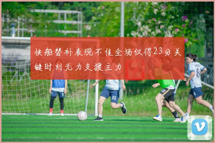快船替补表现不佳全场仅得23分关键时刻无力支援主力