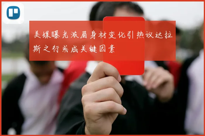 美媒曝光浓眉身材变化引热议达拉斯之行或成关键因素
