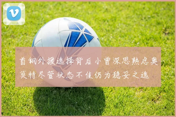 首钢外援选择背后小曾深思熟虑奥莫特尽管状态不佳仍为稳妥之选