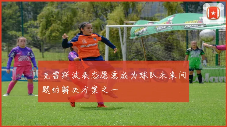 克雷斯波表态愿意成为球队未来问题的解决方案之一