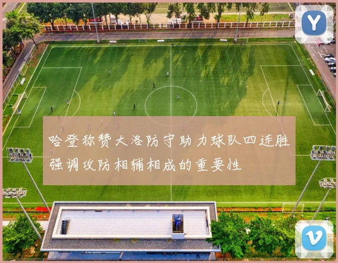哈登称赞大洛防守助力球队四连胜强调攻防相辅相成的重要性