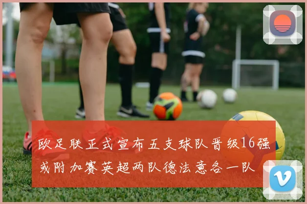 欧足联正式宣布五支球队晋级16强或附加赛英超两队德法意各一队