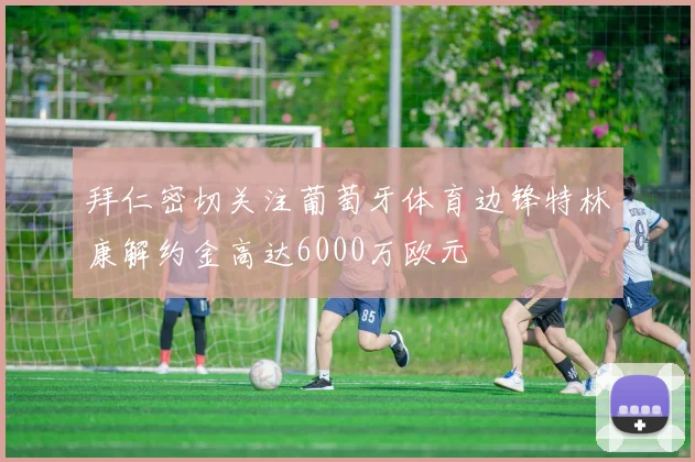 拜仁密切关注葡萄牙体育边锋特林康解约金高达6000万欧元