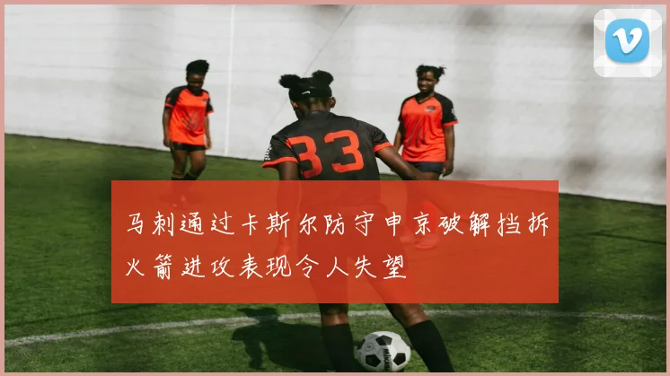 马刺通过卡斯尔防守申京破解挡拆火箭进攻表现令人失望