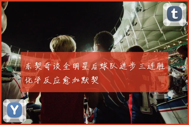 东契奇谈全明星后球队进步三连胜化学反应愈加默契