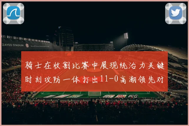 骑士在收割比赛中展现统治力关键时刻攻防一体打出11-0高潮领先对手6分