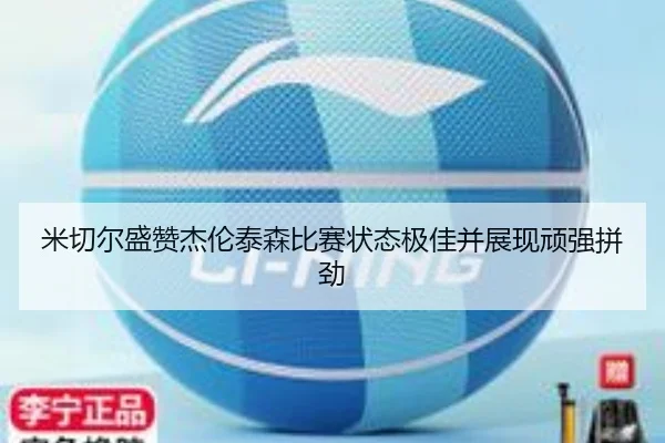 米切尔盛赞杰伦泰森比赛状态极佳并展现顽强拼劲 | LDSPORTS